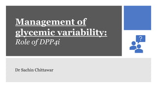 Management of
glycemic variability:
Role of DPP4i
Dr Sachin Chittawar
 
