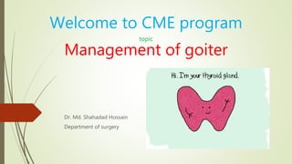 Welcome to CME program
topic
Management of goiter
Dr. Md. Shahadad Hossain
Department of surgery
 