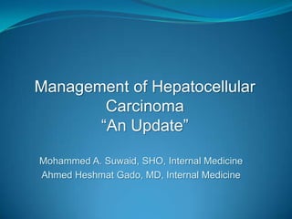 Management of Hepatocellular
Carcinoma
“An Update”
Mohammed A. Suwaid, SHO, Internal Medicine
Ahmed Heshmat Gado, MD, Internal Medicine
 