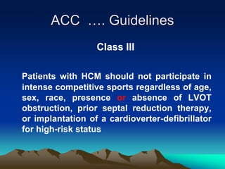 ACC …. Guidelines
Class III
Patients with HCM should not participate in
intense competitive sports regardless of age,
sex, race, presence or absence of LVOT
obstruction, prior septal reduction therapy,
or implantation of a cardioverter-defibrillator
for high-risk status
 