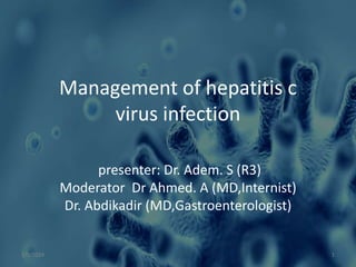 Management of hepatitis c
virus infection
presenter: Dr. Adem. S (R3)
Moderator Dr Ahmed. A (MD,Internist)
Dr. Abdikadir (MD,Gastroenterologist)
1/5/2024 1
 