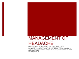 MANAGEMENT OF
HEADACHE
DR SUDHIR KUMAR MD DM (NEUROLOGY)
CONSULTANT NEUROLOGIST, APOLLO HOSPITALS,
HYDERABAD
 