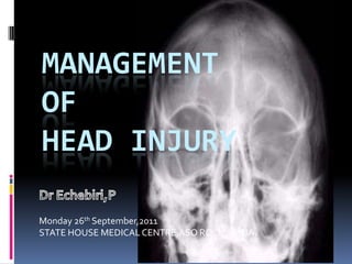 MANAGEMENT
OF
HEAD INJURY

Monday 26th September,2011
STATE HOUSE MEDICAL CENTRE,ASO ROCK ABUJA.
 