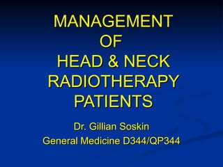 MANAGEMENT OF  HEAD & NECK RADIOTHERAPY PATIENTS Dr. Gillian Soskin General   Medicine D344/QP344 