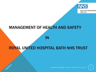 MANAGEMENT OF HEALTH AND SAFETY

                IN

ROYAL UNITED HOSPITAL BATH NHS TRUST



                     LAW SON ODERE SIIRSM AMBE MRSPH MNAP   1
 