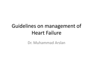 Guidelines on management of
Heart Failure
Dr. Muhammad Arslan
 