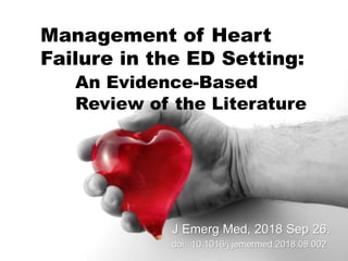 Management of Heart
Failure in the ED Setting:
An Evidence-Based
Review of the Literature
J Emerg Med, 2018 Sep 26.
doi: 10.1016/j.jemermed.2018.08.002
 