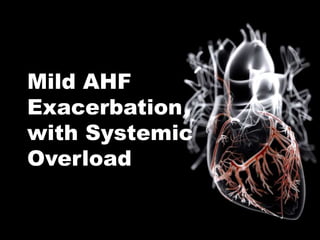 Mild AHF
Exacerbation
with Systemic
Overload
 