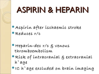 ASPIRIN & HEPARIN
Aspirinafter ischaemic stroke
Reduces r/c


Heparin-dec r/c & venous
 thromboembolism
Risk of intrac...