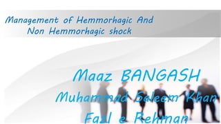 Management of Hemmorhagic And
Non Hemmorhagic shock
Maaz BANGASH
Muhammad Saleem Khan
Fazl e Rehman
 