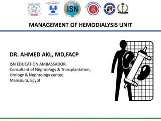 MANAGEMENT OF HEMODIALYSIS UNIT
DR. AHMED AKL, MD,FACP
ISN EDUCATION AMBASSADOR,
Consultant of Nephrology & Transplantation,
Urology & Nephrology center,
Mansoura, Egypt
 