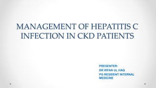 MANAGEMENT OF HEPATITIS C
INFECTION IN CKD PATIENTS
PRESENTER:
DR IRFAN UL HAQ
PG RESIDENT INTERNAL
MEDICINE
 