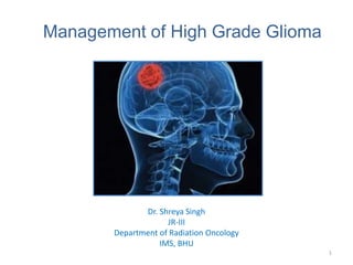 Management of High Grade Glioma
Dr. Shreya Singh
JR-III
Department of Radiation Oncology
IMS, BHU
1
 