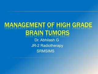 MANAGEMENT OF HIGH GRADE
BRAIN TUMORS
Dr. Abhilash G
JR-2 Radiotherapy
SRMSIMS
 