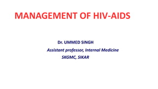 MANAGEMENT OF HIV-AIDS
Dr. UMMED SINGH
Assistant professor, Internal Medicine
SKGMC, SIKAR
 