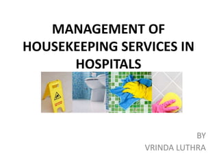 MANAGEMENT OF
HOUSEKEEPING SERVICES IN
HOSPITALS
BY
VRINDA LUTHRA
 