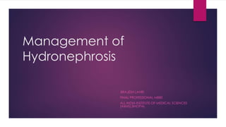 Management of
Hydronephrosis
BRAJESH LAHRI
FINAL PROFESSIONAL MBBS
ALL INDIA INSTITUTE OF MEDICAL SCIENCES
(AIIMS),BHOPAL
 