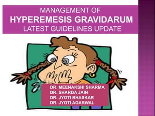 DR. MEENAKSHI SHARMA
DR. SHARDA JAIN
DR. JYOTI BHASKAR
DR. JYOTI AGARWAL
MANAGEMENT OF
HYPEREMESIS GRAVIDARUM
LATEST GUIDELINES UPDATE
 