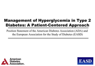 Management of Hyperglycemia in Type 2
Diabetes: A Patient-Centered Approach
 Position Statement of the American Diabetes Association (ADA) and
      the European Association for the Study of Diabetes (EASD)
 