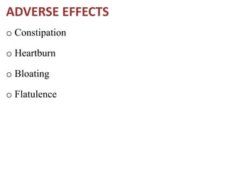ADVERSE EFFECTS
o Constipation
o Heartburn
o Bloating
o Flatulence
 