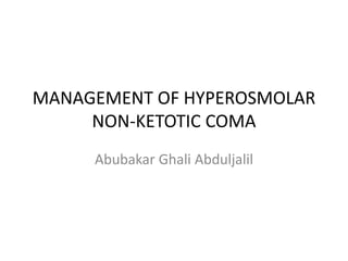 MANAGEMENT OF HYPEROSMOLAR
NON-KETOTIC COMA
Abubakar Ghali Abduljalil
 