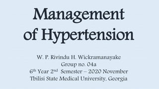 W. P. Rivindu H. Wickramanayake
Group no. 04a
6th Year 2nd Semester – 2020 November
Tbilisi State Medical University, Georgia
Management
of Hypertension
 