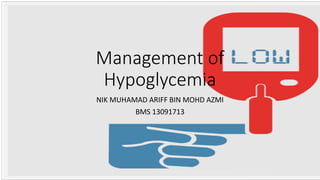 Management of
Hypoglycemia
NIK MUHAMAD ARIFF BIN MOHD AZMI
BMS 13091713
 