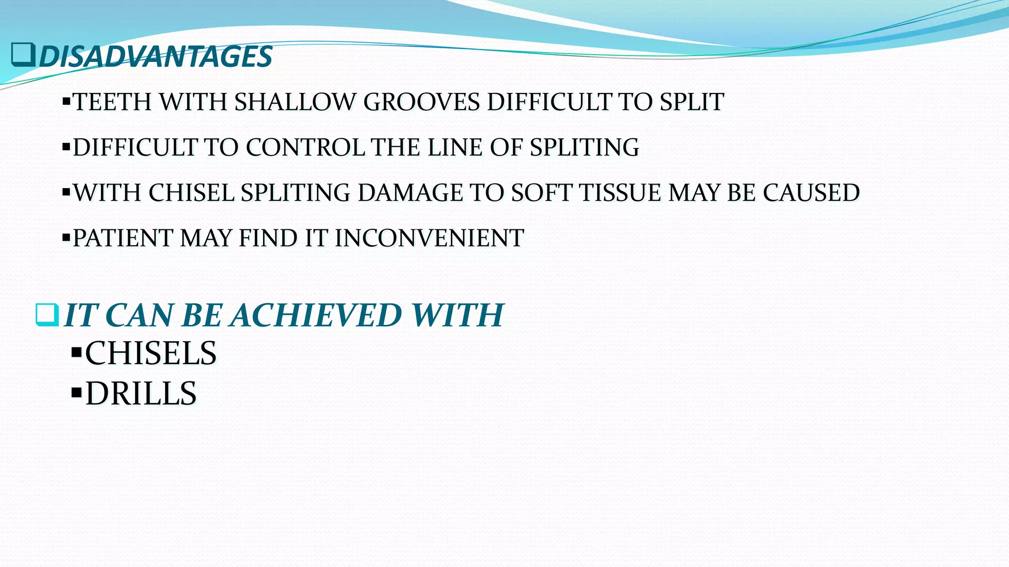 DISADVANTAGES
IT CAN BE ACHIEVED WITH
CHISELS
DRILLS
TEETH WITH SHALLOW GROOVES DIFFICULT TO SPLIT
DIFFICULT TO CONTROL THE LINE OF SPLITING
WITH CHISEL SPLITING DAMAGE TO SOFT TISSUE MAY BE CAUSED
PATIENT MAY FIND IT INCONVENIENT
 