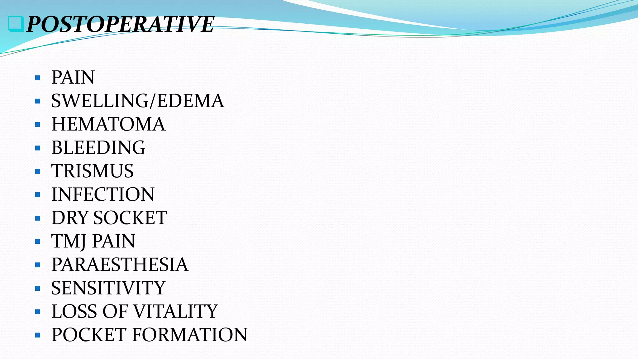POSTOPERATIVE
 PAIN
 SWELLING/EDEMA
 HEMATOMA
 BLEEDING
 TRISMUS
 INFECTION
 DRY SOCKET
 TMJ PAIN
 PARAESTHESIA
 SENSITIVITY
 LOSS OF VITALITY
 POCKET FORMATION
 
