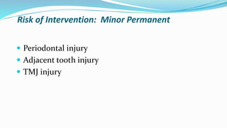 Risk of Intervention: Minor Permanent
 Periodontal injury
 Adjacent tooth injury
 TMJ injury
 