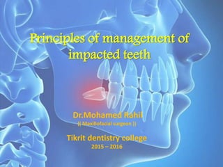 Principles of management of
impacted teeth
Dr.Mohamed Rahil
(( Maxillofacial surgeon ))
Tikrit dentistry college
2015 – 2016
 