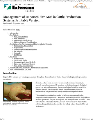Management of Imported Fire Ants in Cattle Production Systems Printable...   http://www.extension.org/pages/Management_of_Imported_Fire_Ants_in...




     Last Updated: October 01, 2009



     Table of Contents (Hide)

               Introduction
               The Problem
                      Cost of the Problem
                      Cost of Control
                      Regulatory Considerations
                      Biological Control Considerations
               Developing a Fire Ant Management Plan for a Cattle Operation
                      Farmstead or Headquarters
                      Hay Pastures
                      Livestock Pastures or Rangelands
                      Farm Ponds
                      Orchards
                      Field Crops
               Bait Basics
                      Formulations
                      Application Timing
                      Broadcast Application Methods
                      Speed and Duration of Control
                      Cost-Saving Considerations
               Individual Mound Treatments With Contact Insecticides
               More Information on Fire Ants

     Introduction
     Imported fire ants are now a major pest problem throughout the southeastern United States, including in cattle production
     operations.

                                                         No methods have been developed to successfully eradicate fire ants, but
                                                         research may ultimately provide a method to eliminate this pest. Biological
                                                         control can potentially suppress fire ant populations but will never achieve
                                                         absolute control. The appropriate fire ant control methods should be
                                                         determined by the problem that the fire ants cause in a particular area.

                                                         This publication provides information to help ranch managers develop
                                                         integrated pest management (IPM) plans to address imported fire ant problems
                                                         in cattle operations. The goal of integrated pest management is to control a pest
     Imported fire ant stings are painful and can        only when the potential cost of the problem meets or exceeds the cost of the
     cause allergic reactions and even death of
     livestock and humans.
                                                         solution. This publication also provides tips to help reduce the cost of fire ant
                                                         treatments.




1 of 11                                                                                                                       9/10/2010 11:31 AM
 