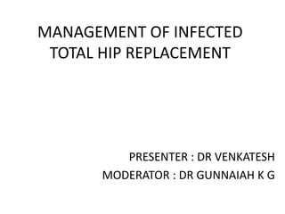 MANAGEMENT OF INFECTED
TOTAL HIP REPLACEMENT
PRESENTER : DR VENKATESH
MODERATOR : DR GUNNAIAH K G
 
