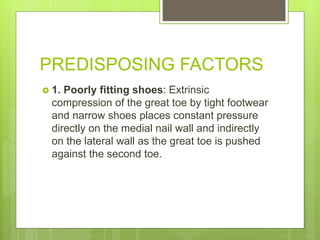 PREDISPOSING FACTORS
 1. Poorly fitting shoes: Extrinsic
compression of the great toe by tight footwear
and narrow shoes ...