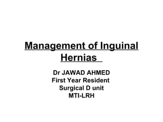 Management of Inguinal
Hernias
Dr JAWAD AHMED
First Year Resident
Surgical D unit
MTI-LRH
 