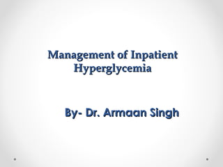 Management of InpatientManagement of Inpatient
HyperglycemiaHyperglycemia
By- Dr. Armaan SinghBy- Dr. Armaan Singh
 