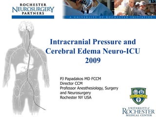 Intracranial Pressure and
Cerebral Edema Neuro-ICU
           2009

    PJ Papadakos MD FCCM
    Director CCM
    Professor Anesthesiology, Surgery
    and Neurosurgery
    Rochester NY USA
 