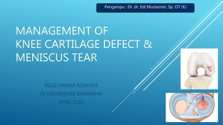 MANAGEMENT OF
KNEE CARTILAGE DEFECT &
MENISCUS TEAR
RIZQI DANIAR ROSANDI
FK UNIVERSITAS BRAWIJAYA
APRIL 2020
Pengampu : Dr. dr. Edi Mustamsir, Sp. OT (K)
 