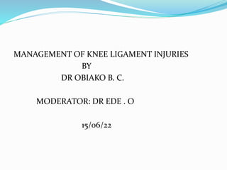 MANAGEMENT OF KNEE LIGAMENT INJURIES
BY
DR OBIAKO B. C.
MODERATOR: DR EDE . O
15/06/22
 
