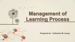 Management of
Learning Process
Prepared by : Catherine M. Lanoy
 