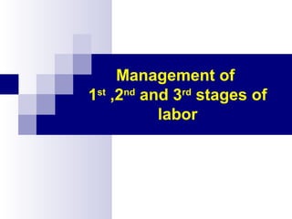 Management of
1st
,2nd
and 3rd
stages of
labor
 