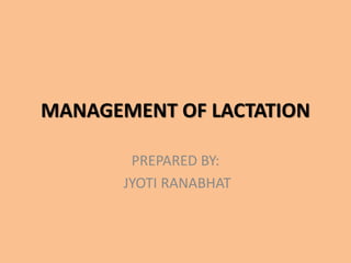 MANAGEMENT OF LACTATION
PREPARED BY:
JYOTI RANABHAT
 