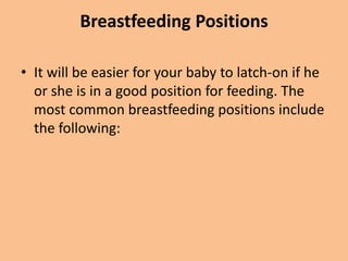 Breastfeeding Positions
• It will be easier for your baby to latch-on if he
or she is in a good position for feeding. The
most common breastfeeding positions include
the following:
 