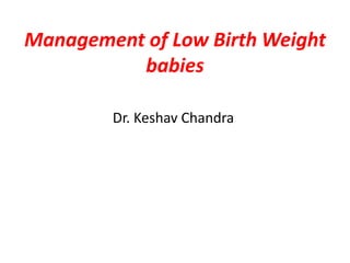 Management of Low Birth Weight
babies
Dr. Keshav Chandra
 