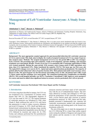 International Journal of Clinical Medicine, 2014, 5, 127-132 
Published Online February 2014 (http://www.scirp.org/journal/ijcm) 
http://dx.doi.org/10.4236/ijcm.2014.54021 
127 
Management of Left Ventricular Aneurysm: A Study from Iraq Abdulsalam Y. Taha1*, Bassam A. Mahmoud2 
1Department of Thoracic and Cardiovascular Surgery, School of Medicine and Sulaimania Teaching Hospital, Sulaimania, Iraq; 2Department of Cardiac Surgery, Ibn-Albitar Center for Cardiac Surgery (IBCCS), Baghdad, Iraq. 
Email: *salamyt_1963@hotmail.com Received November 28th, 2013; revised December 25th, 2013; accepted January 20th, 2014 Copyright © 2014 Abdulsalam Y. Taha, Bassam A. Mahmoud. This is an open access article distributed under the Creative Com- mons Attribution License, which permits unrestricted use, distribution, and reproduction in any medium, provided the original work is properly cited. In accordance of the Creative Commons Attribution License all Copyrights © 2014 are reserved for SCIRP and the owner of the intellectual property Abdulsalam Y. Taha, Bassam A. Mahmoud. All Copyright © 2014 are guarded by law and by SCIRP as a guardian. ABSTRACT Background: The most appropriate surgical approach for post-myocardial infarction left ventricular aneurysm (LVA) is controversial. This study aims to display the results of surgical treatment of LVA in a major Iraqi car- diac surgical center. Methods: The surgical management of LVAs over the period 2001 to 2011 was retrospec- tively reviewed. The presenting signs and symptoms, results of investigations, operative findings, and outcomes of patients were determined. Results: Twenty-seven true LVAs associated with 4 ventricular septal defects (VSDs) were treated surgically. During the same period, 1136 coronary artery bypass graft (CABG) operations were done, thus LVA represented 2.4%. Males constituted the majority (74.1%). The mean age was 54.6 years old. The typical ECG changes were seen in 42.1%. Apical and antero-apical locations predominated. The majority of patients (84.2%) had subnormal values of ejection fraction (EF). Most patients had multi-vessel coronary artery disease (CAD). The most frequent was the left anterior descending artery (LAD). All patients had CABG except 3. Linear repair and Dor technique were used equally. The commonest postoperative complication was bleeding (38.4%). The overall hospital mortality was 18.5%. Conclusion: Concomitant CABG improves early postopera- tive course and must be added when significant lesions in coronary arteries particularly the LAD are present. KEYWORDS 
Left Ventricular Aneurysm; Post-Ischemic VSD; Linear Repair and Dor Technique 1. Introduction 
LVAs have long been described at autopsy, but LVA was not recognized to be a consequence of coronary artery disease until 1881 [1]. The angiographic diagnosis of LVA was first made in 1951 [1]. The surgical treatment of ventricular aneurysm was introduced in 1944, when Claude S. Beck reinforced the wall of LVA with fascia lata aponeurosis in order to reduce excessive dilatation and avoid LVArupture. In 1955, Likoff and Bailey per- formed closed ventriculotomy by placing a large vascular clamp on the beating heart tangentially across the base of LVA followed by resection and suture [2]. In 1958, Cooley and colleaues performed the first postinfarction aneurysm resection and linear repair of left ventriculot- omy with the use of cardiopulmonary bypass. The tech- nique offered by Levinsky and colleagues in 1979 sup- posed the performance of left ventricular reconstruction with a woven Dacron patch after resection of anterior postinfarction aneurysm. In 1985, Jatene and Dor inde- pendetly presented a fundamentally new, anatomic left ventricular reconstruction method with endoventricular circular reduction and stiching patch in the formed ven- triculotomy orifice [3]. The aim of this paper was to study the management of true LVA following MI in a major Iraqi cardiac surgical centre noting the methods of diagnosis and surgical treat- ment options and the outcome in view of the relevant literature. 
*Corresponding author. 
OPEN ACCESS IJCM 
 