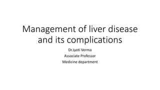 Management of liver disease
and its complications
Dr.Jyoti Verma
Associate Professor
Medicine department
 
