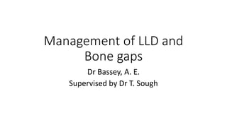 Management of LLD and
Bone gaps
Dr Bassey, A. E.
Supervised by Dr T. Sough
 