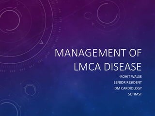 MANAGEMENT OF
LMCA DISEASE
-ROHIT WALSE
SENIOR RESIDENT
DM CARDIOLOGY
SCTIMST
 