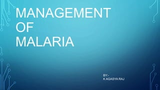 MANAGEMENT
OF
MALARIA
BY:-
K AGASYA RAJ
 