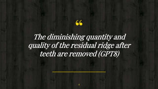 “The diminishing quantity and
quality of the residual ridge after
teeth are removed (GPT8)
4
.
 